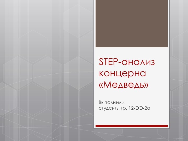 STEP-анализ концерна «Медведь»Выполнили: студенты гр. 12-ЭЭ-2а