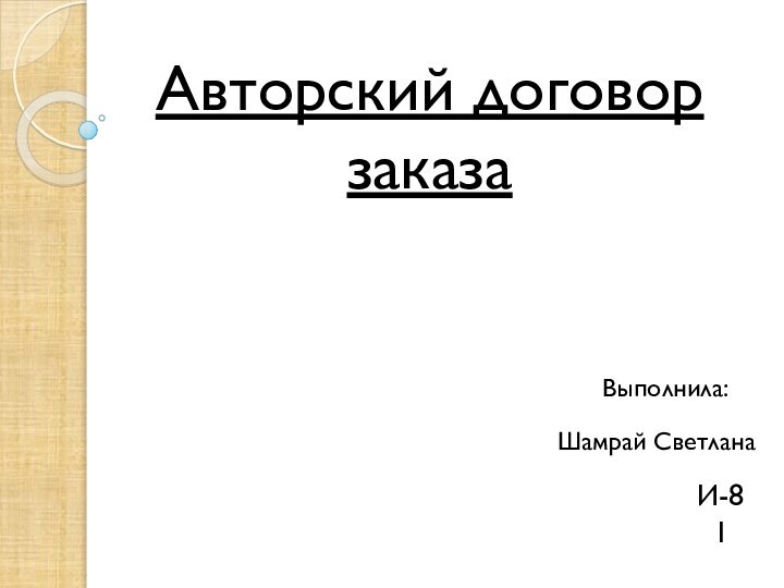 Авторский договор заказаВыполнила:Шамрай СветланаИ-81