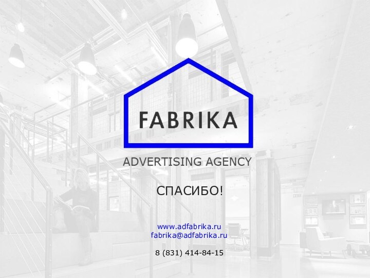 www.adfabrika.rufabrika@adfabrika.ru8 (831) 414-84-15СПАСИБО!