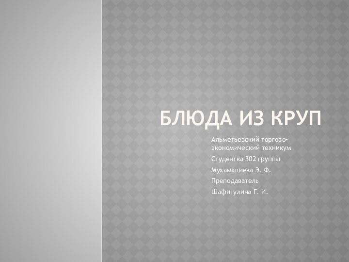 Блюда из крупАльметьевский торгово-экономический техникумСтудентка 302 группыМухамадиева Э. Ф.ПреподавательШафигулина Г. И.