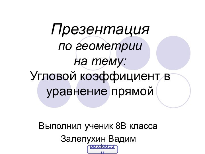 Презентация по геометрии на тему: Угловой коэффициент в уравнение прямойВыполнил ученик 8В классаЗалепухин Вадим