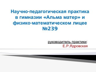 Научно-педагогическая практика в гимназии Альма матер и физико-математическом лицее  №239