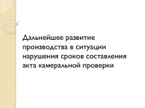 Дальнейшее развитие производства в ситуации нарушения сроков составления акта камеральной проверки