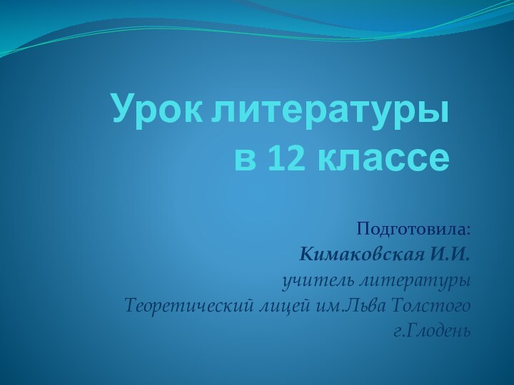 Урок литературы  в 12 классе Подготовила:Кимаковская И.И. учитель литературыТеоретический лицей им.Льва Толстогог.Глодень