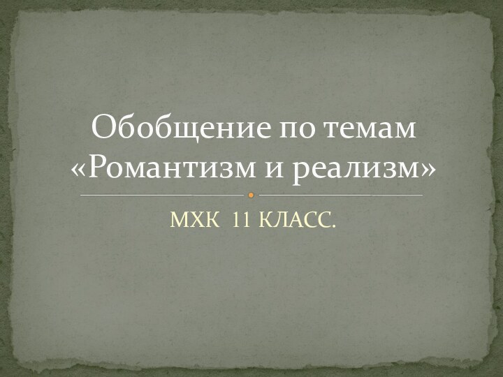 МХК 11 КЛАСС.Обобщение по темам «Романтизм и реализм»