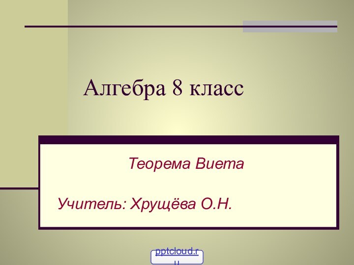 Алгебра 8 классТеорема ВиетаУчитель: Хрущёва О.Н.