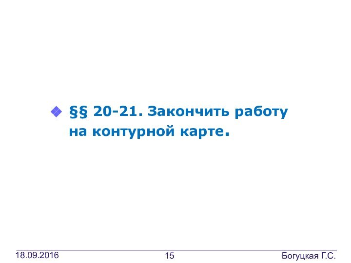 Домашнее задание§§ 20-21. Закончить работу на контурной карте.Богуцкая Г.С.