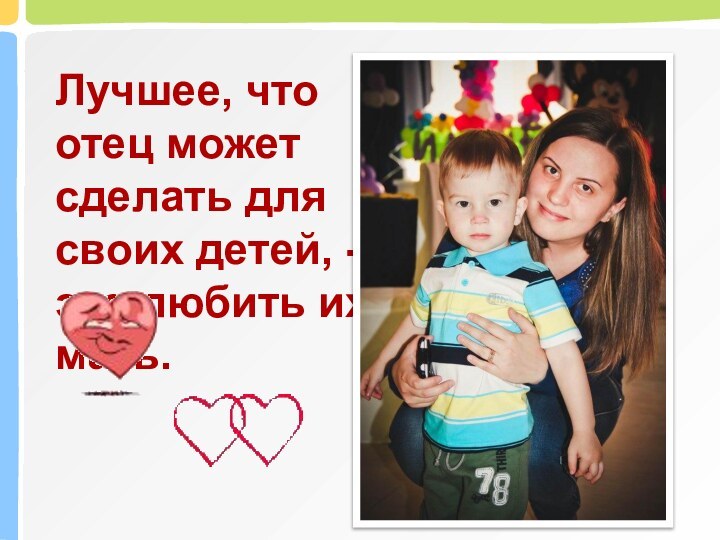 Лучшее, что отец может сделать для своих детей, - это любить их мать.