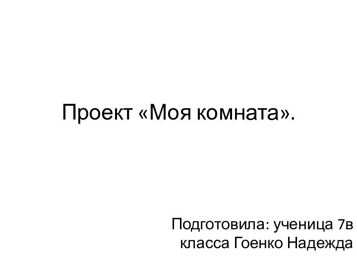 Проект «Моя комната».Подготовила: ученица 7в класса Гоенко Надежда