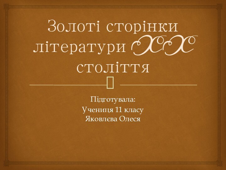 Золоті сторінки літератури XX століттяПідготувала: Учениця 11 класу Яковлєва Олеся