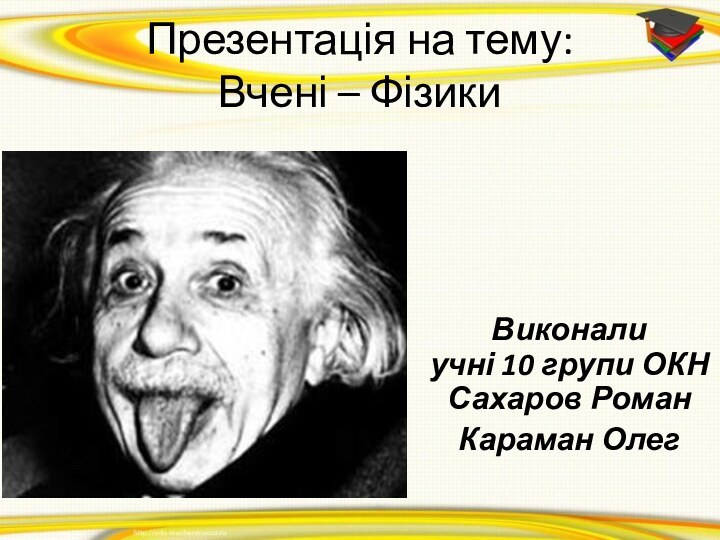 Презентація на тему: Вчені – Фізики Виконали  учні 10 групи ОКН