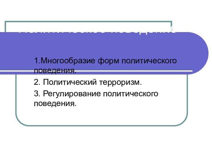 Политическое поведение1.Многообразие форм политического поведения.2. Политический терроризм.3. Регулирование политического поведения.