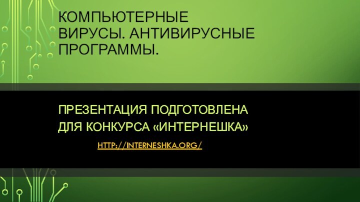 Компьютерные вирусы. Антивирусные программы.Презентация подготовлена  для конкурса «Интернешка»        http://interneshka.org/