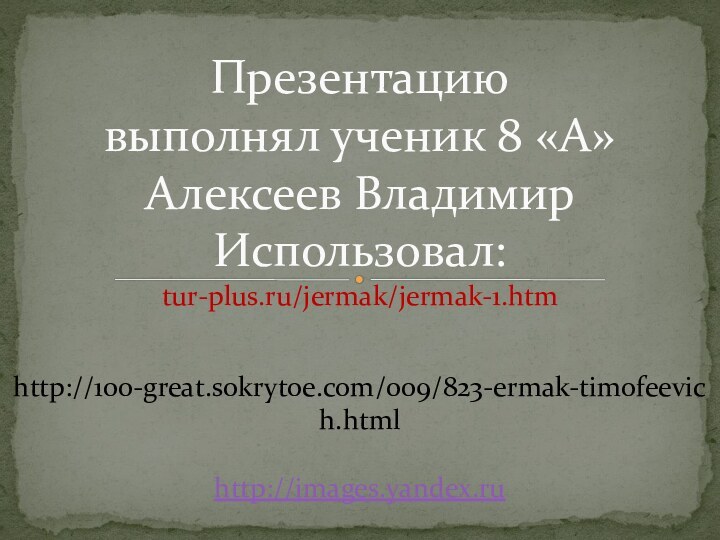 Презентацию выполнял ученик 8 «А» Алексеев Владимир Использовал: tur-plus.ru/jermak/jermak-1.htm  http://100-great.sokrytoe.com/009/823-ermak-timofeevich.html  http://images.yandex.ru