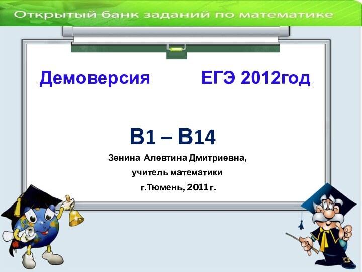 В1 – В14Зенина Алевтина Дмитриевна,учитель математики г.Тюмень, 2011 г.Демоверсия     ЕГЭ 2012год