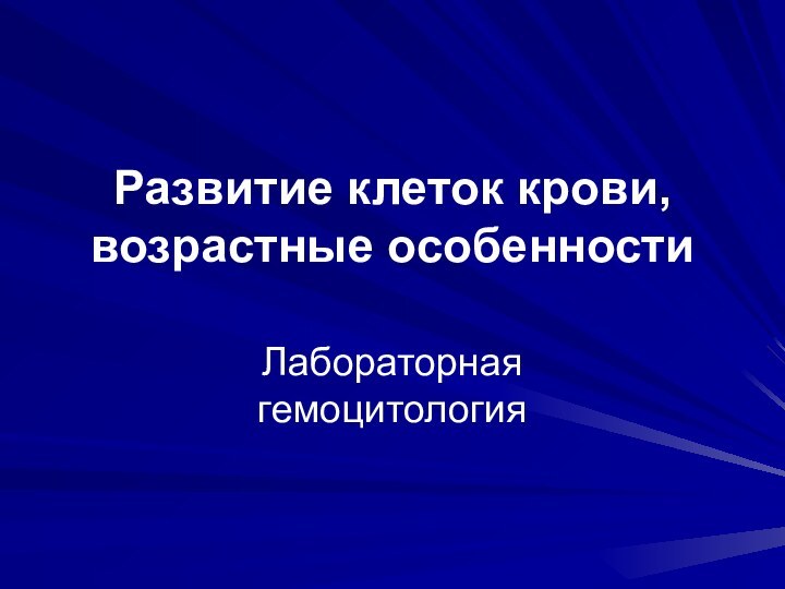 Развитие клеток крови, возрастные особенности Лабораторная гемоцитология