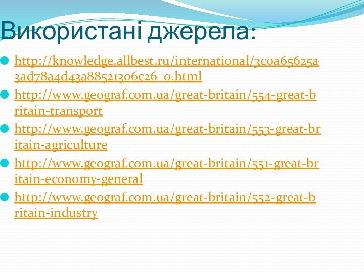 Використані джерела:http://knowledge.allbest.ru/international/3c0a65625a3ad78a4d43a88521306c26_0.htmlhttp://www.geograf.com.ua/great-britain/554-great-britain-transporthttp://www.geograf.com.ua/great-britain/553-great-britain-agriculturehttp://www.geograf.com.ua/great-britain/551-great-britain-economy-generalhttp://www.geograf.com.ua/great-britain/552-great-britain-industry