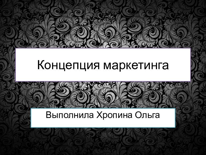 Концепция маркетингаВыполнила Хропина Ольга