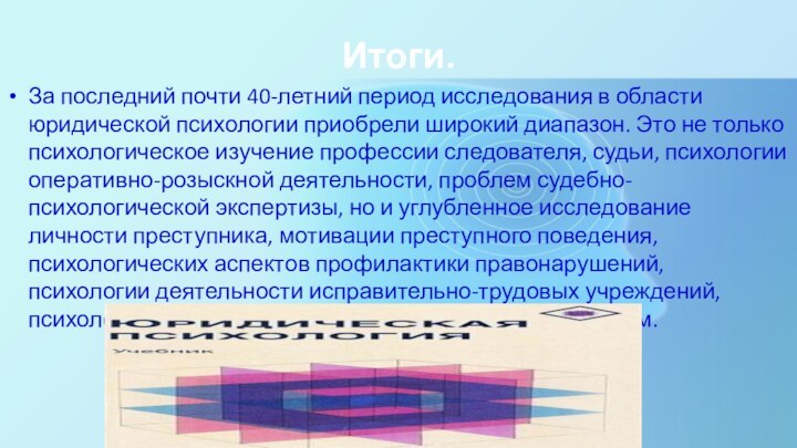 Итоги.За последний почти 40-летний период исследования в области юридической психологии приобрели широкий