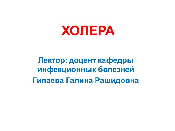 ХОЛЕРАЛектор: доцент кафедры инфекционных болезнейГипаева Галина Рашидовна