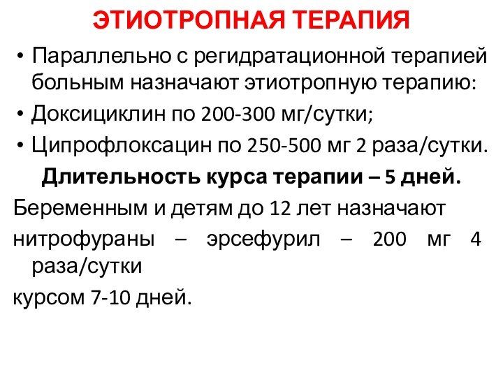 ЭТИОТРОПНАЯ ТЕРАПИЯПараллельно с регидратационной терапией больным назначают этиотропную терапию:Доксициклин по 200-300 мг/сутки;Ципрофлоксацин