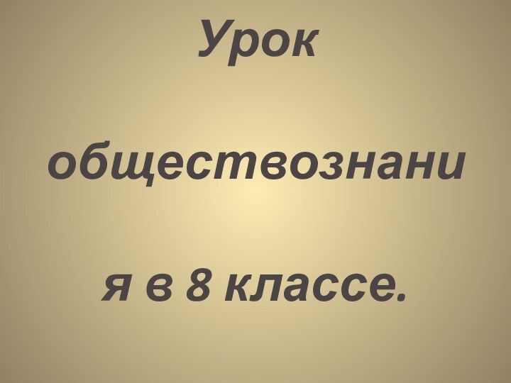 Урок обществознания в 8 классе.