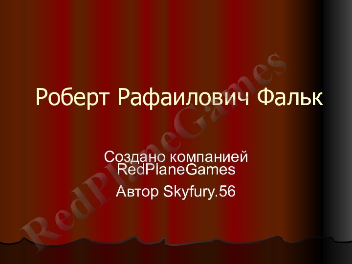 Роберт Рафаилович ФалькСоздано компанией RedPlaneGamesАвтор Skyfury.56