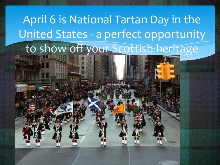 April 6 is National Tartan Day in the United States - a