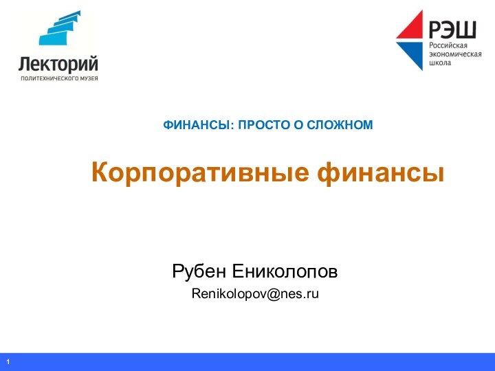 Рубен ЕниколоповRenikolopov@nes.ruФИНАНСЫ: ПРОСТО О СЛОЖНОМ  Корпоративные финансы