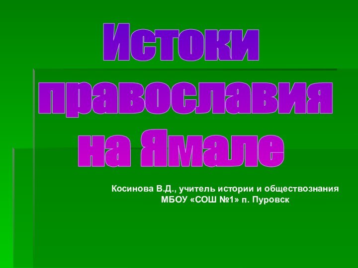 Истоки православия на ЯмалеКосинова В.Д., учитель истории и обществознанияМБОУ «СОШ №1» п. Пуровск