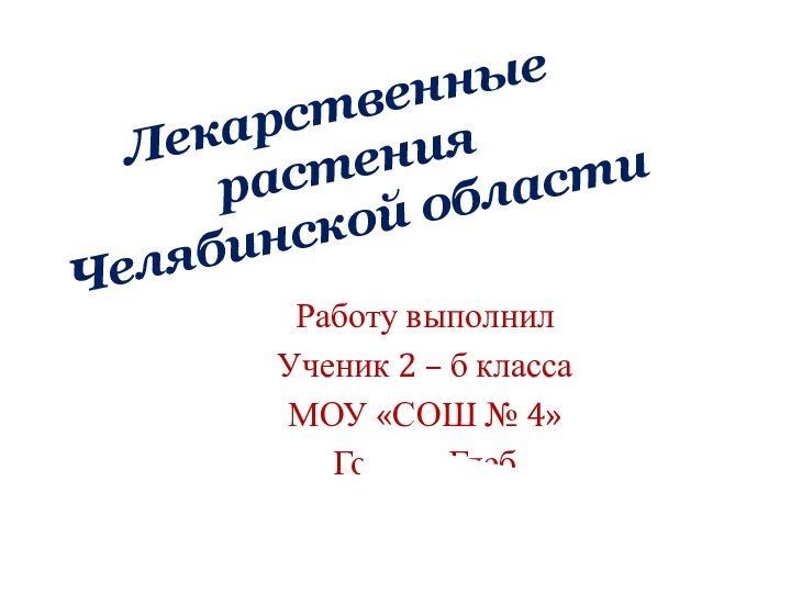 Лекарственные растения Челябинской областиРаботу выполнилУченик 2 – б классаМОУ «СОШ № 4»Голдин Глеб