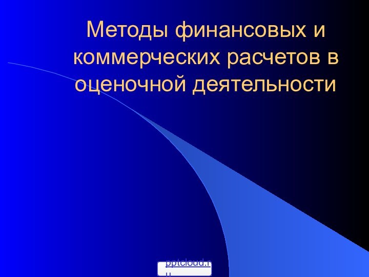 Методы финансовых и коммерческих расчетов в оценочной деятельности