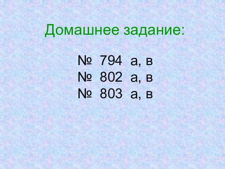 Домашнее задание:№ 794 а, в№ 802 а, в№ 803 а, в