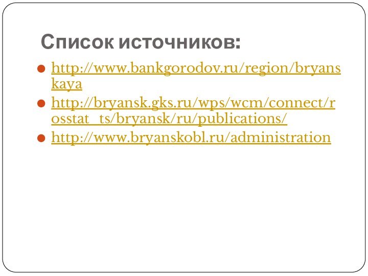 Список источников:http://www.bankgorodov.ru/region/bryanskayahttp://bryansk.gks.ru/wps/wcm/connect/rosstat_ts/bryansk/ru/publications/http://www.bryanskobl.ru/administration