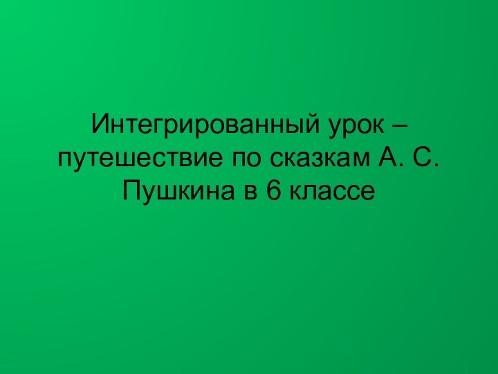 Интегрированный урок – путешествие по сказкам А. С. Пушкина в 6 классе