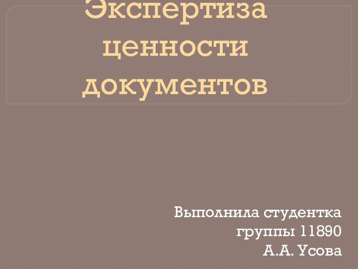 Экспертиза ценности документовВыполнила студенткагруппы 11890А.А. Усова