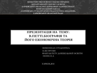 Міністерство освіти і науки УкраїниДепартаменту науки і освітиХарківської обласної державної адміністраціїКомунальний заклад Харківська гуманітарно–педагогічна академіяХарківської обласної радиПрезентація на  тему:В.Петті.Біографія та  його економічна тео