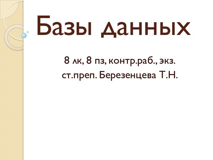 Базы данных8 лк, 8 пз, контр.раб., экз.ст.преп. Березенцева Т.Н.