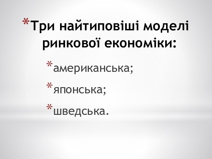 Три найтиповіші моделі ринкової економіки:американська;японська; шведська.