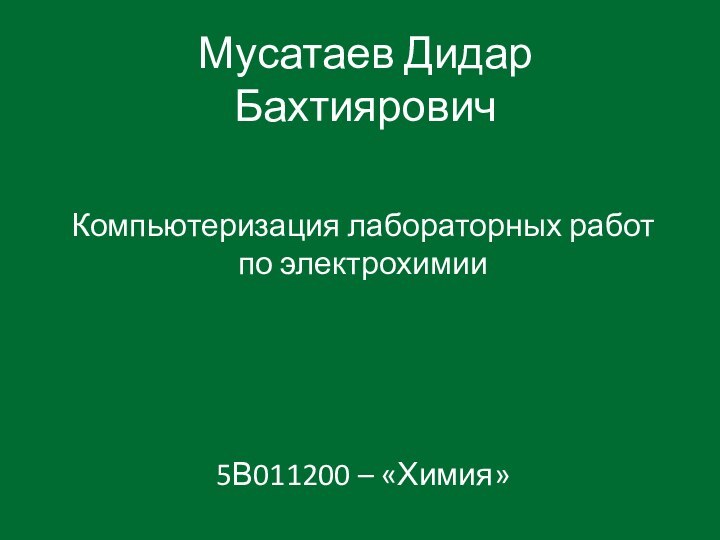 Мусатаев Дидар БахтияровичКомпьютеризация лабораторных работ по электрохимии5В011200 – «Химия»
