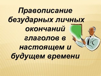 Безударные личные окончания глаголов в настоящем и будущем времени