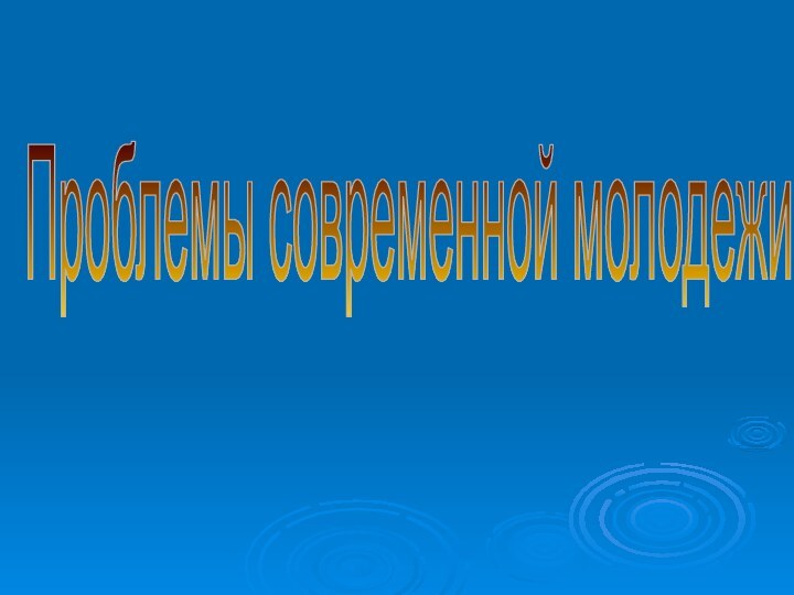 Проблемы современной молодежи