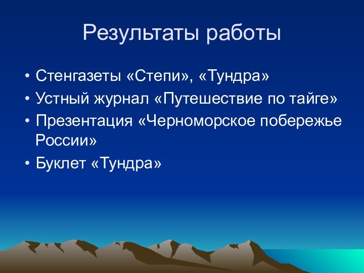 Результаты работыСтенгазеты «Степи», «Тундра»Устный журнал «Путешествие по тайге»Презентация «Черноморское побережье России»Буклет «Тундра»