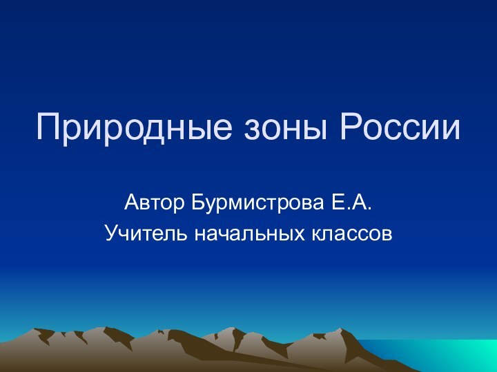 Природные зоны РоссииАвтор Бурмистрова Е.А.Учитель начальных классов