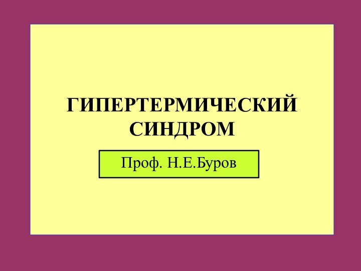 ГИПЕРТЕРМИЧЕСКИЙ СИНДРОМ Проф. Н.Е.Буров