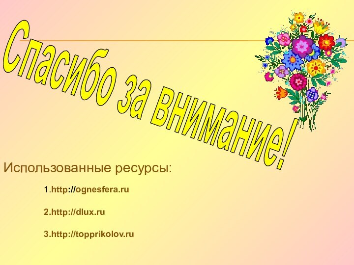 Спасибо за внимание!1.http://ognesfera.ruИспользованные ресурсы:2.http://dlux.ru3.http://topprikolov.ru