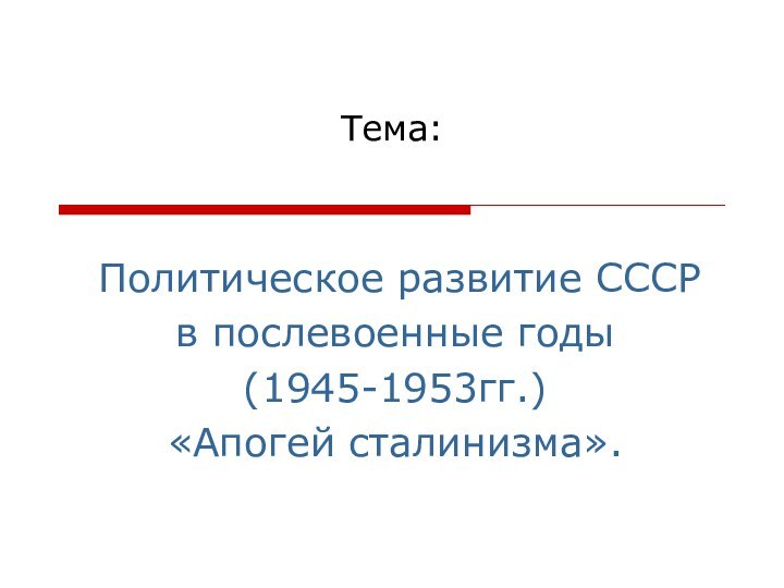 Тема: Политическое развитие СССРв послевоенные годы(1945-1953гг.) «Апогей сталинизма».