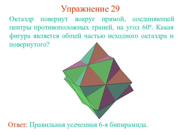 Упражнение 29Октаэдр повернут вокруг прямой, соединяющей центры противоположных граней, на угол 60о.