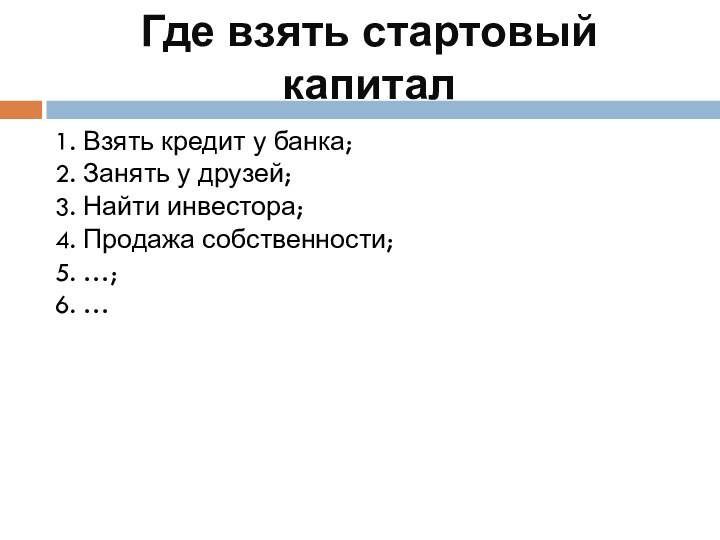 Где взять стартовый капитал1. Взять кредит у банка;2. Занять у друзей;3. Найти инвестора;4.