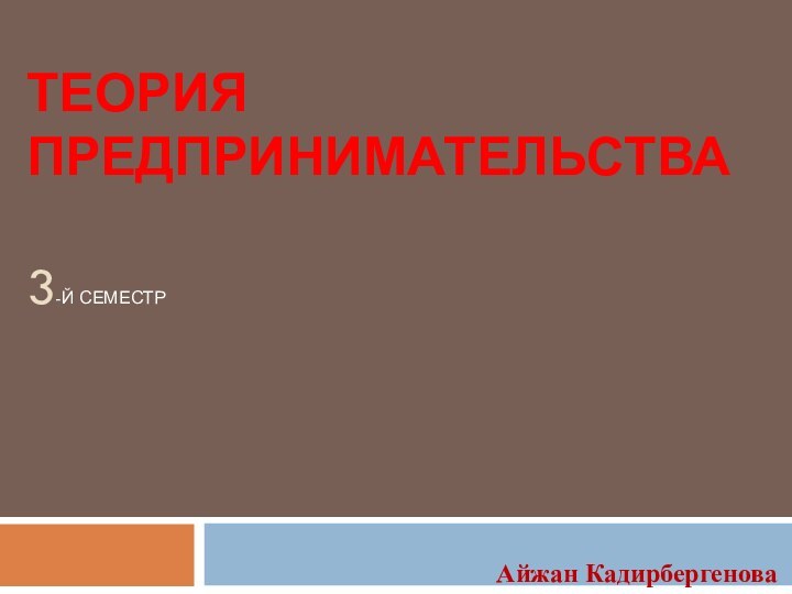 Теория Предпринимательства  3-й семестрАйжан Кадирбергенова